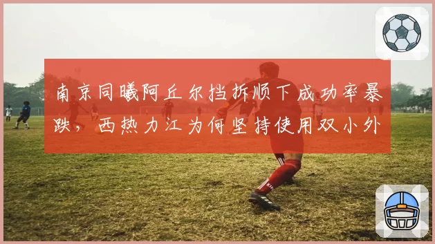 南京同曦阿丘尔挡拆顺下成功率暴跌,西热力江为何坚持使用双小外援?