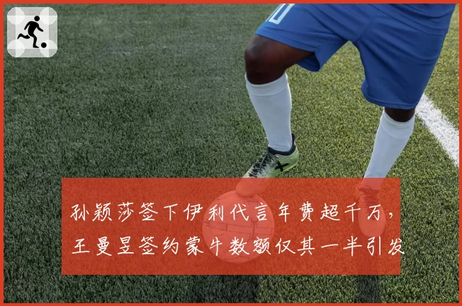 孙颖莎签下伊利代言年费超千万,王曼昱签约蒙牛数额仅其一半引发热议