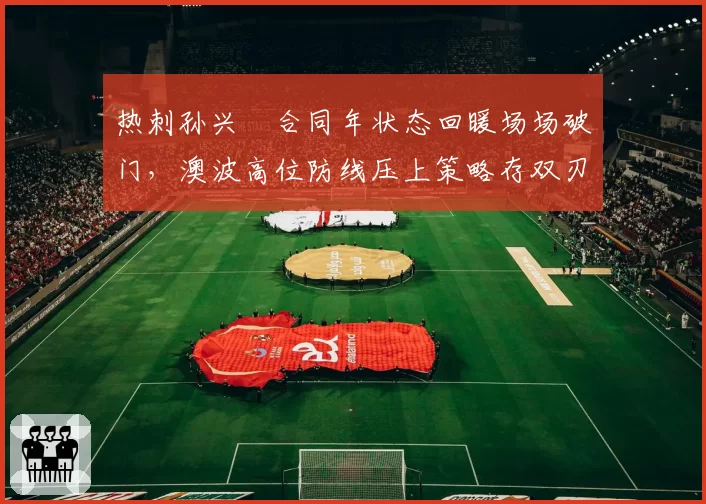 热刺孙兴慜合同年状态回暖场场破门，澳波高位防线压上策略存双刃剑隐患
