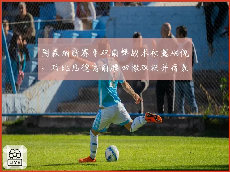 阿森纳新赛季双前锋战术初露端倪，对比厄德高前腰回撤双核并存兼容性难题