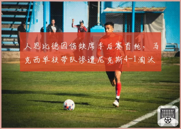 人恩比德因伤缺席季后赛首轮，马克西单核带队惨遭尼克斯4-1淘汰