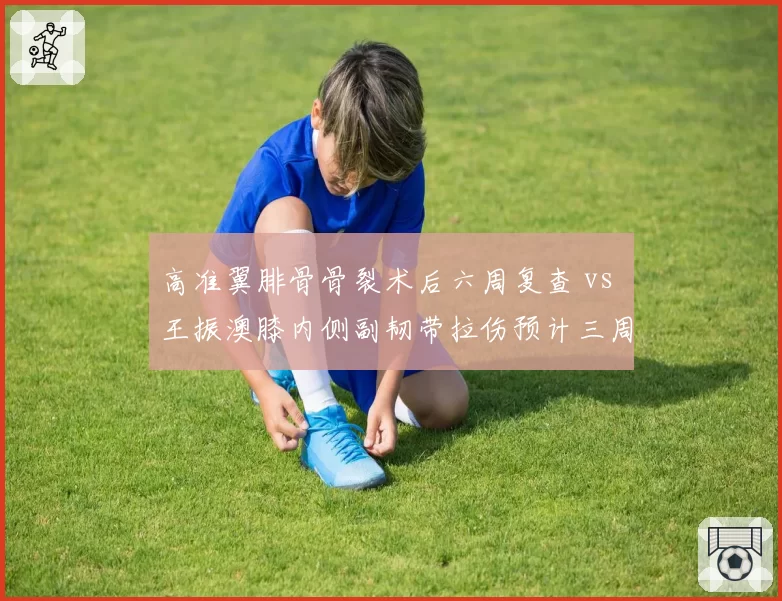 高准翼腓骨骨裂术后六周复查 vs 王振澳膝内侧副韧带拉伤预计三周，国足右后卫位置伤病魔咒何时休