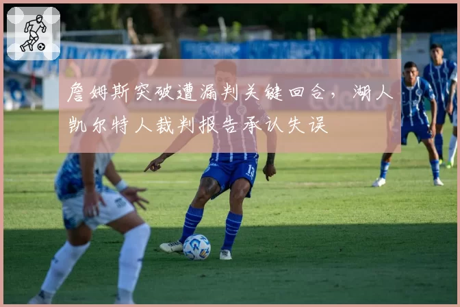 詹姆斯突破遭漏判关键回合，湖人凯尔特人裁判报告承认失误