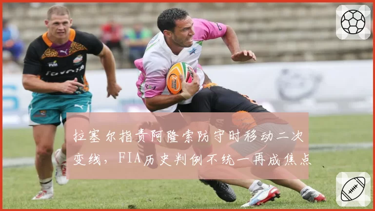 拉塞尔指责阿隆索防守时移动二次变线，FIA历史判例不统一再成焦点