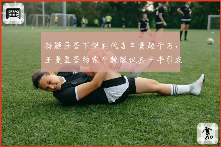 孙颖莎签下伊利代言年费超千万，王曼昱签约蒙牛数额仅其一半引发热议