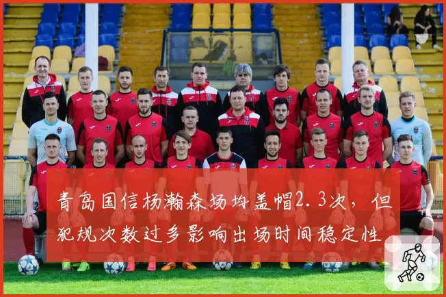 青岛国信杨瀚森场均盖帽2.3次，但犯规次数过多影响出场时间稳定性