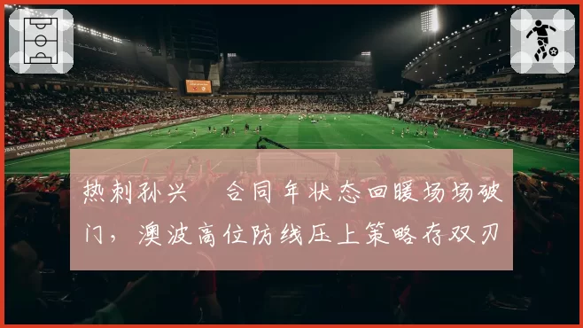热刺孙兴慜合同年状态回暖场场破门，澳波高位防线压上策略存双刃剑隐患