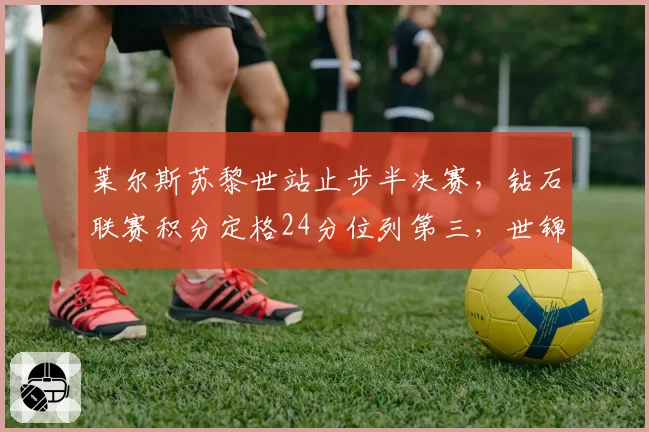 莱尔斯苏黎世站止步半决赛，钻石联赛积分定格24分位列第三，世锦赛资格告急