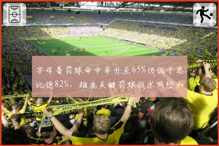 字母哥罚球命中率升至65%仍低于恩比德82%，雄鹿关键罚球战术风险加剧