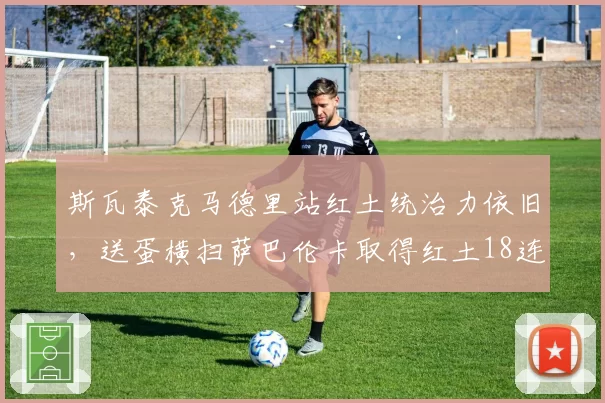 斯瓦泰克马德里站红土统治力依旧，送蛋横扫萨巴伦卡取得红土18连胜