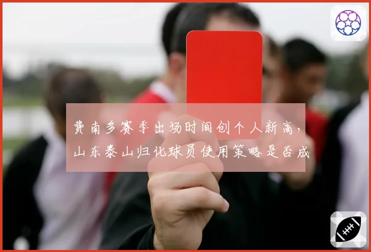 费南多赛季出场时间创个人新高，山东泰山归化球员使用策略是否成功？
