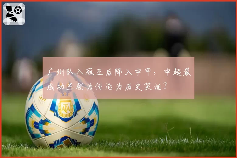广州队八冠王后降入中甲，中超最成功王朝为何沦为历史笑话？